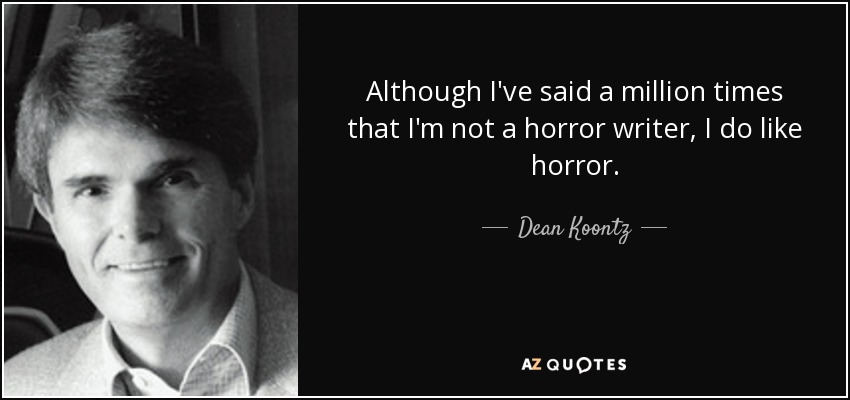 Although I've said a million times that I'm not a horror writer, I do like horror. - Dean Koontz