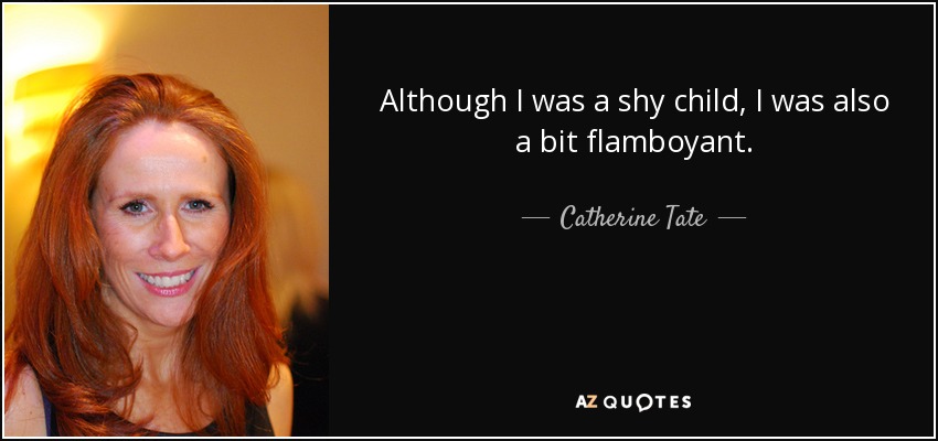 Although I was a shy child, I was also a bit flamboyant. - Catherine Tate