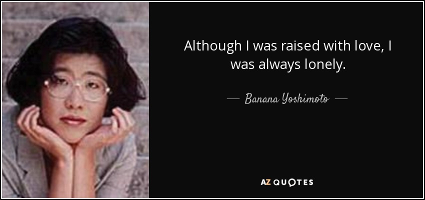 Although I was raised with love, I was always lonely. - Banana Yoshimoto