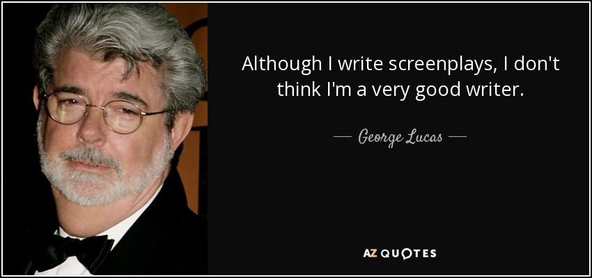 Although I write screenplays, I don't think I'm a very good writer. - George Lucas