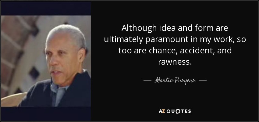 Although idea and form are ultimately paramount in my work, so too are chance, accident, and rawness. - Martin Puryear