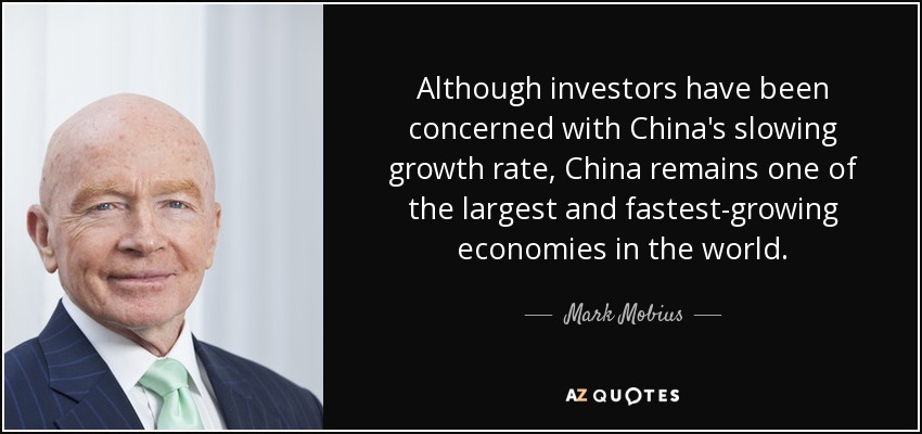 Although investors have been concerned with China's slowing growth rate, China remains one of the largest and fastest-growing economies in the world. - Mark Mobius