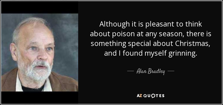 Although it is pleasant to think about poison at any season, there is something special about Christmas, and I found myself grinning. - Alan Bradley