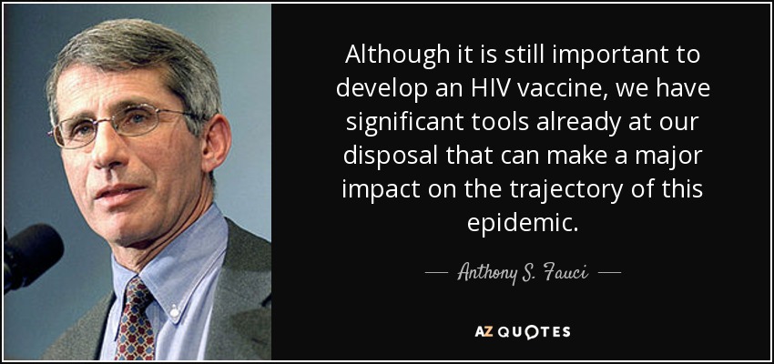 Although it is still important to develop an HIV vaccine, we have significant tools already at our disposal that can make a major impact on the trajectory of this epidemic. - Anthony S. Fauci