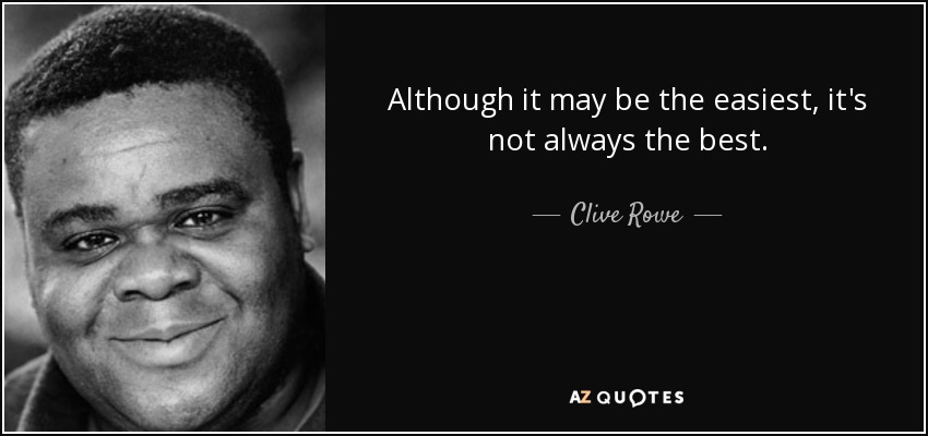 Although it may be the easiest, it's not always the best. - Clive Rowe