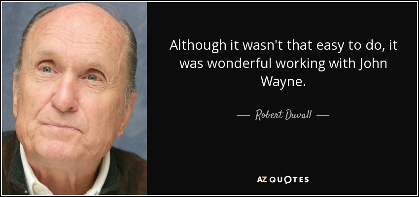 Although it wasn't that easy to do, it was wonderful working with John Wayne. - Robert Duvall