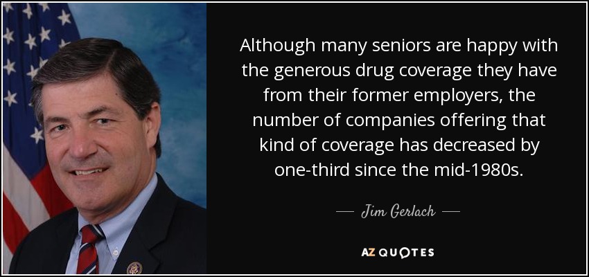 Although many seniors are happy with the generous drug coverage they have from their former employers, the number of companies offering that kind of coverage has decreased by one-third since the mid-1980s. - Jim Gerlach