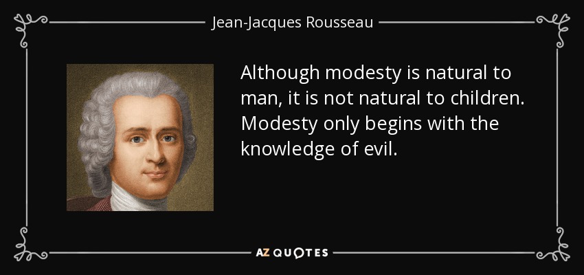 Although modesty is natural to man, it is not natural to children. Modesty only begins with the knowledge of evil. - Jean-Jacques Rousseau