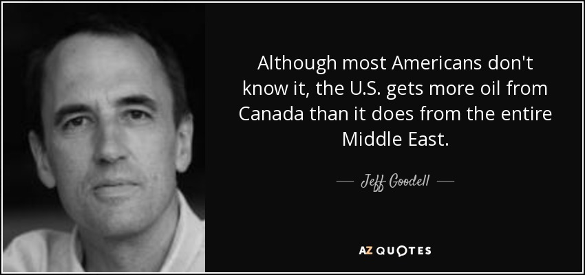 Although most Americans don't know it, the U.S. gets more oil from Canada than it does from the entire Middle East. - Jeff Goodell