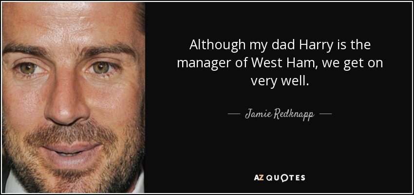 Although my dad Harry is the manager of West Ham, we get on very well. - Jamie Redknapp