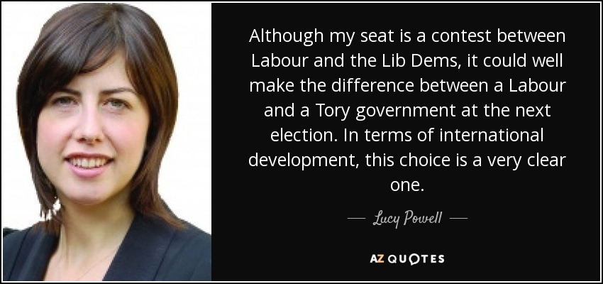 Although my seat is a contest between Labour and the Lib Dems, it could well make the difference between a Labour and a Tory government at the next election. In terms of international development, this choice is a very clear one. - Lucy Powell