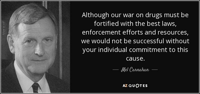 Although our war on drugs must be fortified with the best laws, enforcement efforts and resources, we would not be successful without your individual commitment to this cause. - Mel Carnahan