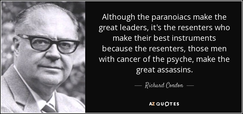 Although the paranoiacs make the great leaders, it's the resenters who make their best instruments because the resenters, those men with cancer of the psyche, make the great assassins. - Richard Condon