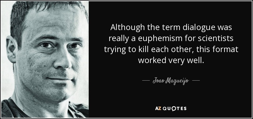 Although the term dialogue was really a euphemism for scientists trying to kill each other, this format worked very well. - Joao Magueijo