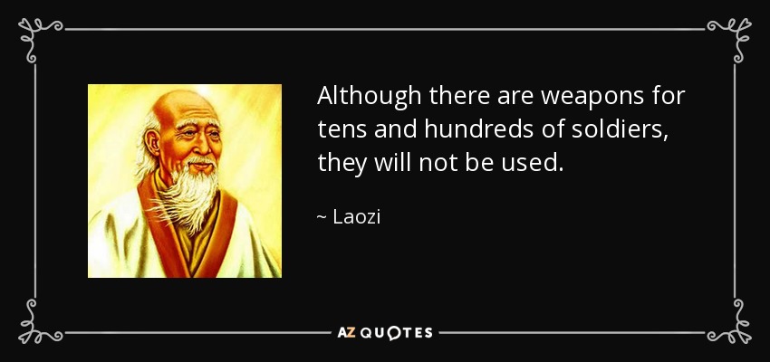 Although there are weapons for tens and hundreds of soldiers, they will not be used. - Laozi