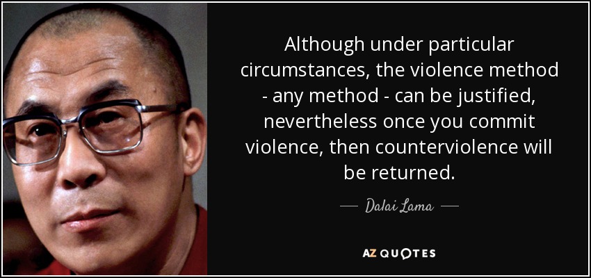 Although under particular circumstances, the violence method - any method - can be justified, nevertheless once you commit violence, then counterviolence will be returned. - Dalai Lama