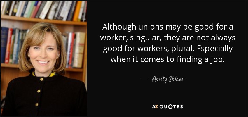 Although unions may be good for a worker, singular, they are not always good for workers, plural. Especially when it comes to finding a job. - Amity Shlaes