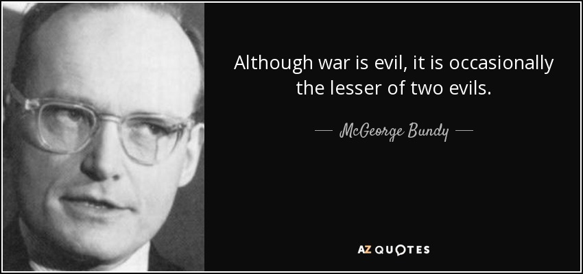 Although war is evil, it is occasionally the lesser of two evils. - McGeorge Bundy