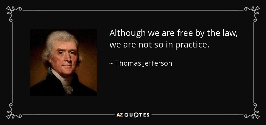 Although we are free by the law, we are not so in practice. - Thomas Jefferson