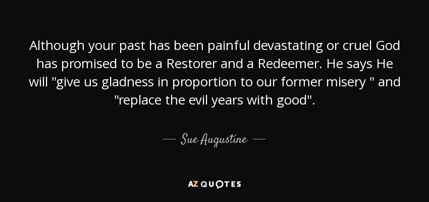 Although your past has been painful devastating or cruel God has promised to be a Restorer and a Redeemer. He says He will 
