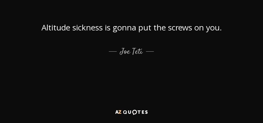 Altitude sickness is gonna put the screws on you. - Joe Teti
