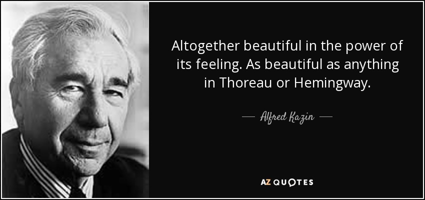 Altogether beautiful in the power of its feeling. As beautiful as anything in Thoreau or Hemingway. - Alfred Kazin