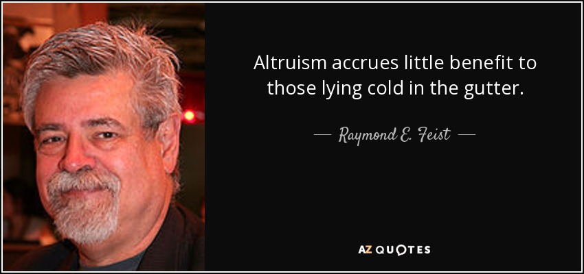 Altruism accrues little benefit to those lying cold in the gutter. - Raymond E. Feist