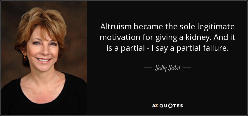 Altruism became the sole legitimate motivation for giving a kidney. And it is a partial - I say a partial failure. - Sally Satel