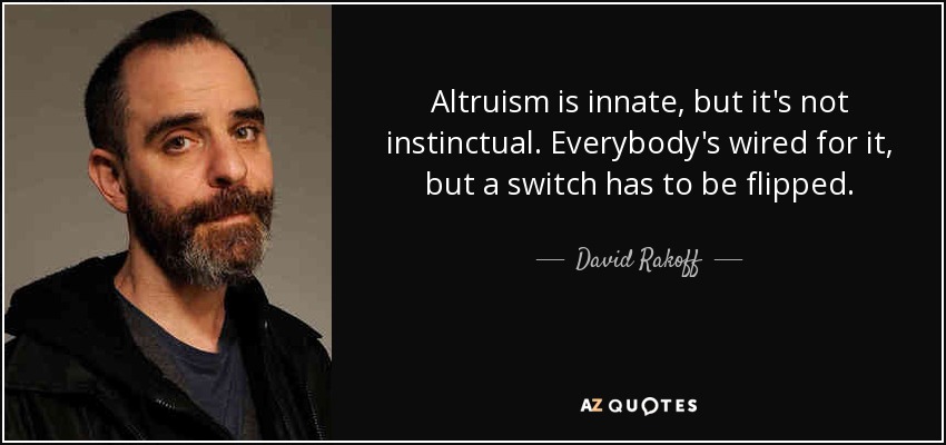 Altruism is innate, but it's not instinctual. Everybody's wired for it, but a switch has to be flipped. - David Rakoff