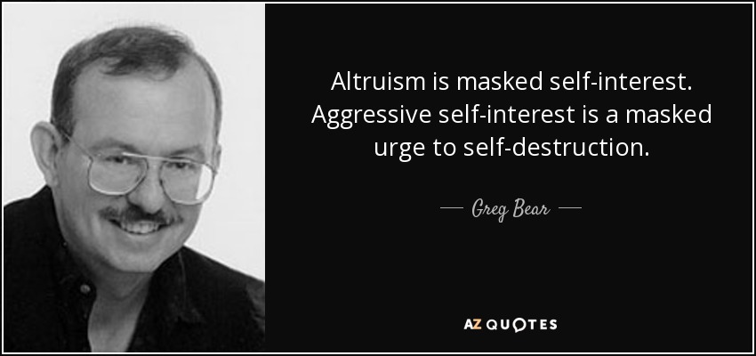 Altruism is masked self-interest. Aggressive self-interest is a masked urge to self-destruction. - Greg Bear