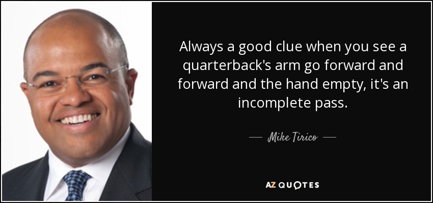 Always a good clue when you see a quarterback's arm go forward and forward and the hand empty, it's an incomplete pass. - Mike Tirico