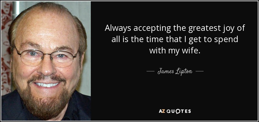 Always accepting the greatest joy of all is the time that I get to spend with my wife. - James Lipton