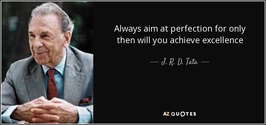 Always aim at perfection for only then will you achieve excellence - J. R. D. Tata