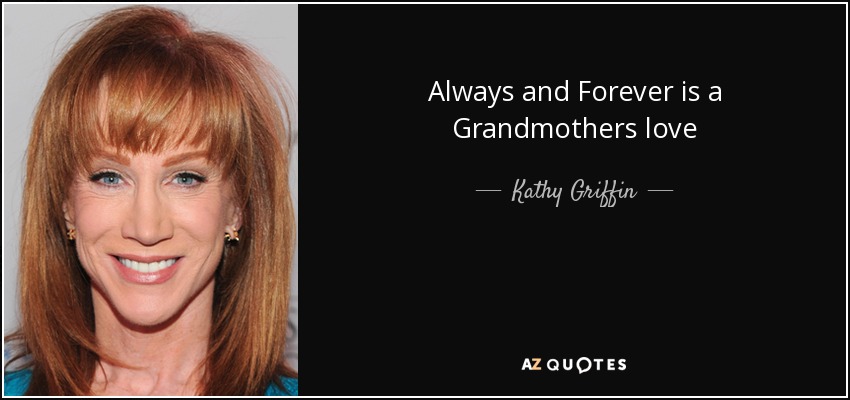 Always and Forever is a Grandmothers love - Kathy Griffin