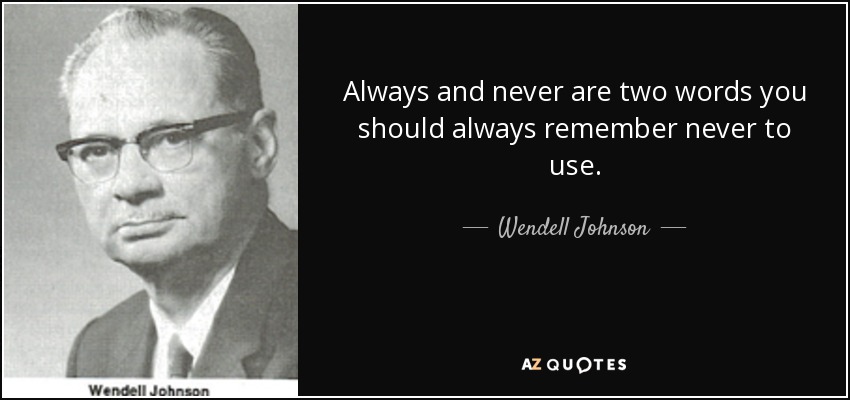 Always and never are two words you should always remember never to use. - Wendell Johnson