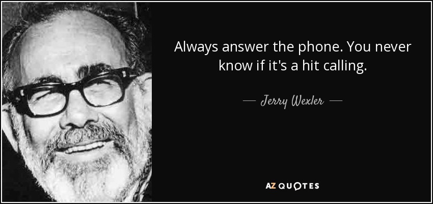 Always answer the phone. You never know if it's a hit calling. - Jerry Wexler