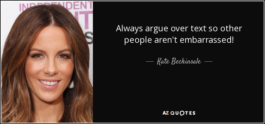 Always argue over text so other people aren't embarrassed! - Kate Beckinsale