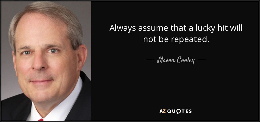 Always assume that a lucky hit will not be repeated. - Mason Cooley