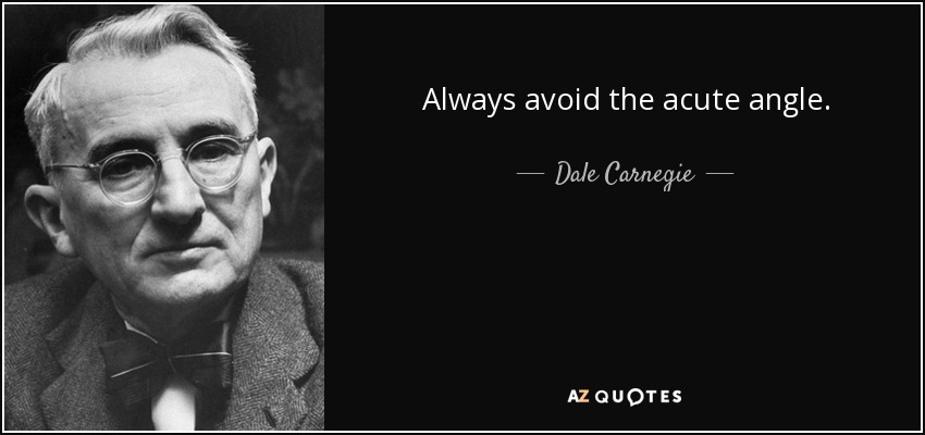 Always avoid the acute angle. - Dale Carnegie