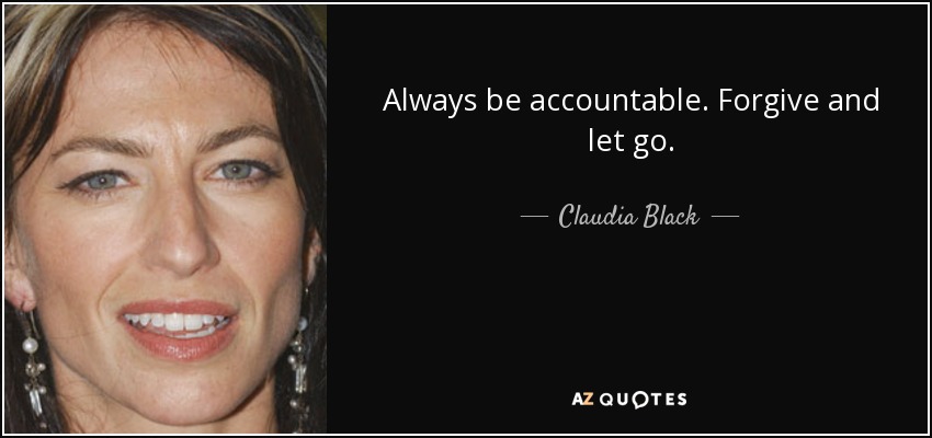 Always be accountable. Forgive and let go. - Claudia Black