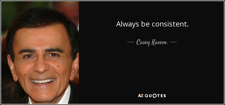 Always be consistent. - Casey Kasem