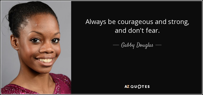 Always be courageous and strong, and don't fear. - Gabby Douglas