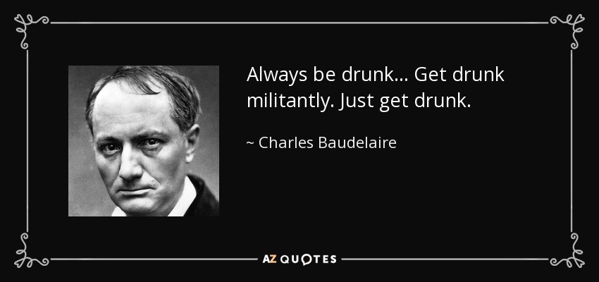 Always be drunk ... Get drunk militantly. Just get drunk. - Charles Baudelaire