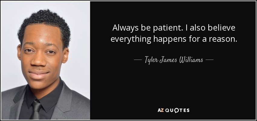 Always be patient. I also believe everything happens for a reason. - Tyler James Williams