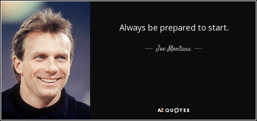 Always be prepared to start. - Joe Montana