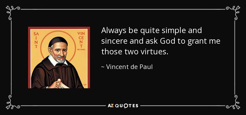 Always be quite simple and sincere and ask God to grant me those two virtues. - Vincent de Paul