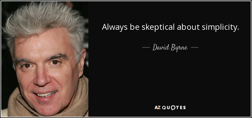 Always be skeptical about simplicity. - David Byrne