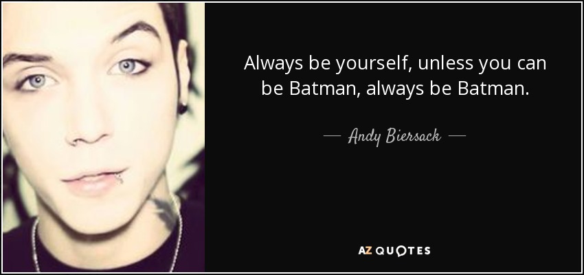 Always be yourself, unless you can be Batman, always be Batman. - Andy Biersack