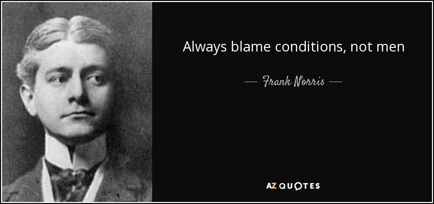 Always blame conditions, not men - Frank Norris