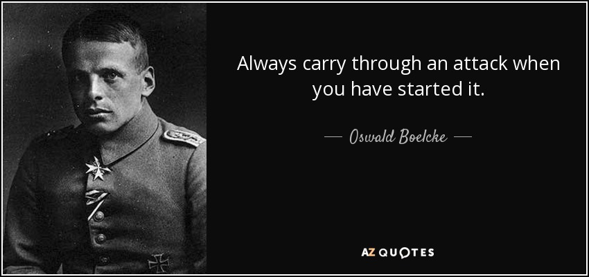 Always carry through an attack when you have started it. - Oswald Boelcke